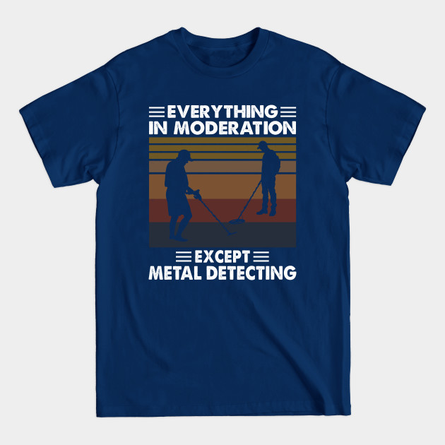 Disover Everything In Moderation Except Metal Detecting - Metal Detecting - T-Shirt