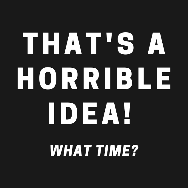 That's A Horrible Idea! What Time? by Genuine Vintage