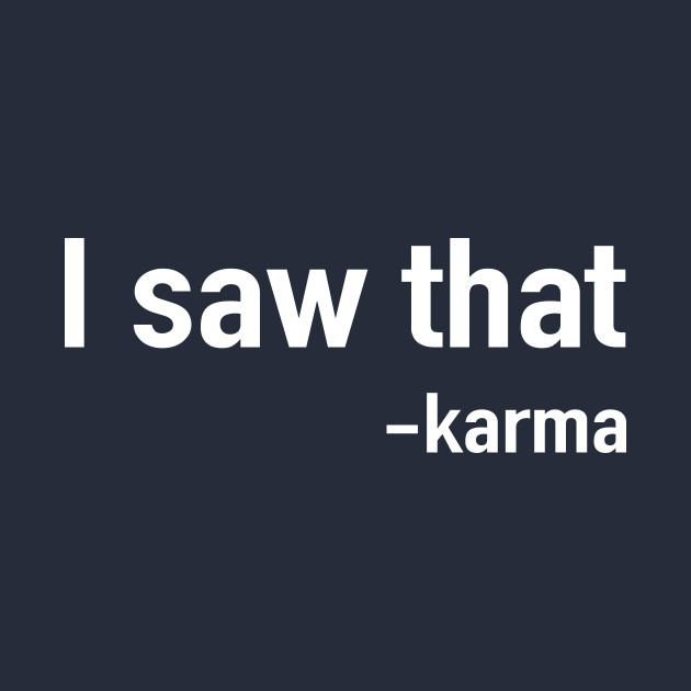I saw that. Karma Funny Karma TShirt TeePublic