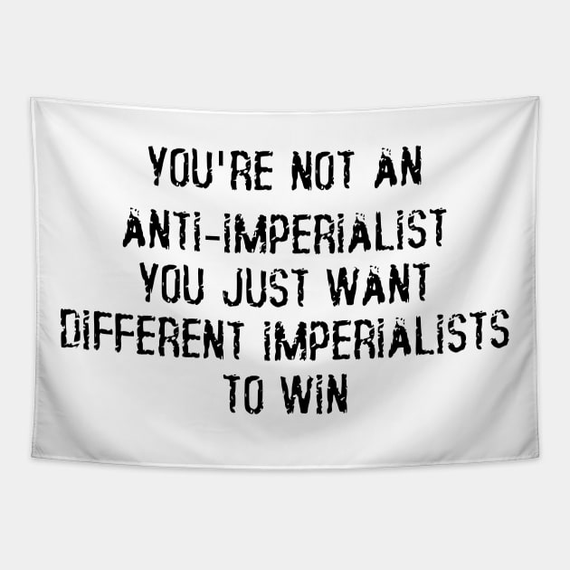 You're Not An Anti-Imperialist, You Just Want Different Imperialists To Win Tapestry by dikleyt