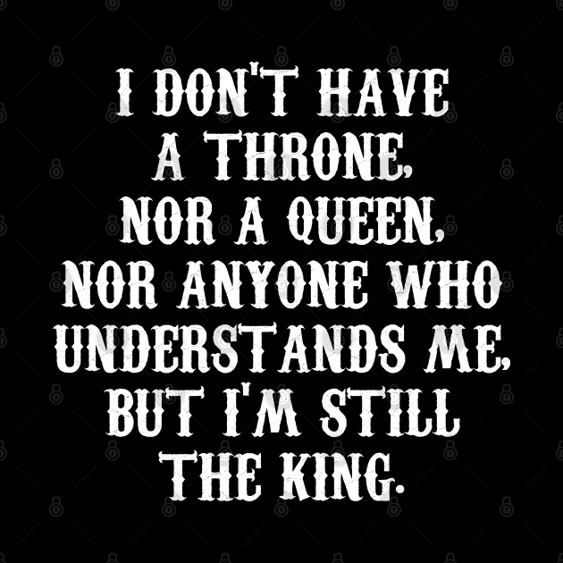 I DON'T HAVE A THRONE,  NOR A QUEEN,  NOR ANYONE WHO  UNDERSTANDS ME,  BUT I'M STILL THE KING. by Motivation sayings 