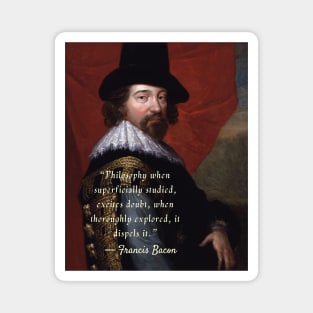 Francis Bacon portrait and quote: Philosophy when superficially studied, excites doubt.. Magnet