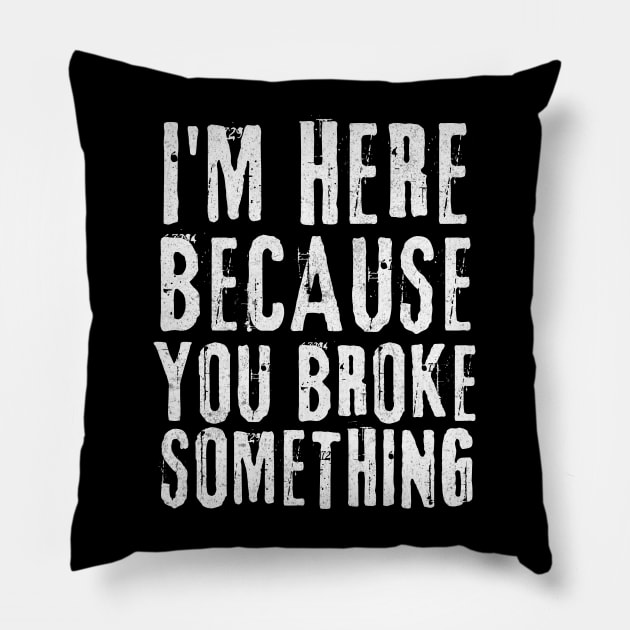 I'm Here Because You Broke Something Pillow by Teewyld