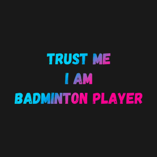 Trust Me I Am Badminton Player Funny Saying T-Shirt