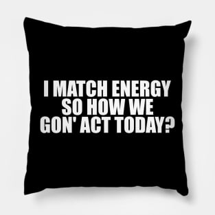 I Match Energy So How We Gon' Act Today Shirt, Sarcastic Shirt, Humor Shirt, Sarcasm Tee, Funny Shirt, Unisex, Mom Shirt Pillow