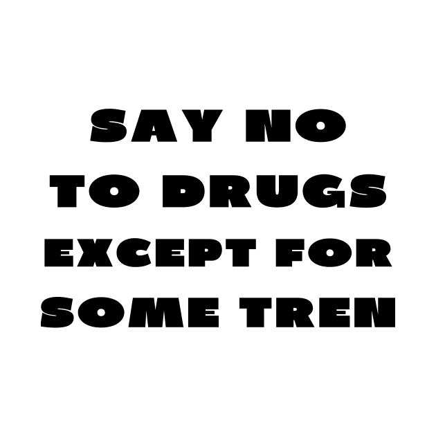 Say no to drugs except for some tren by IOANNISSKEVAS