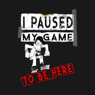 I Paused My Game To Be Here - Funny Gaming Gift T-Shirt T-Shirt