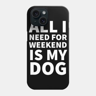 All I need for weekend is my dog Phone Case