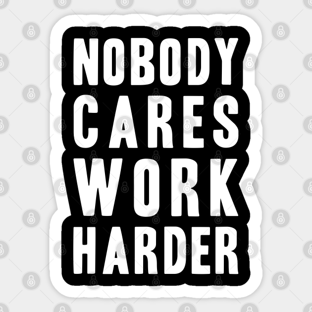 Nobody Cares, Work Harder - Nobody Cares Work Harder - Sticker