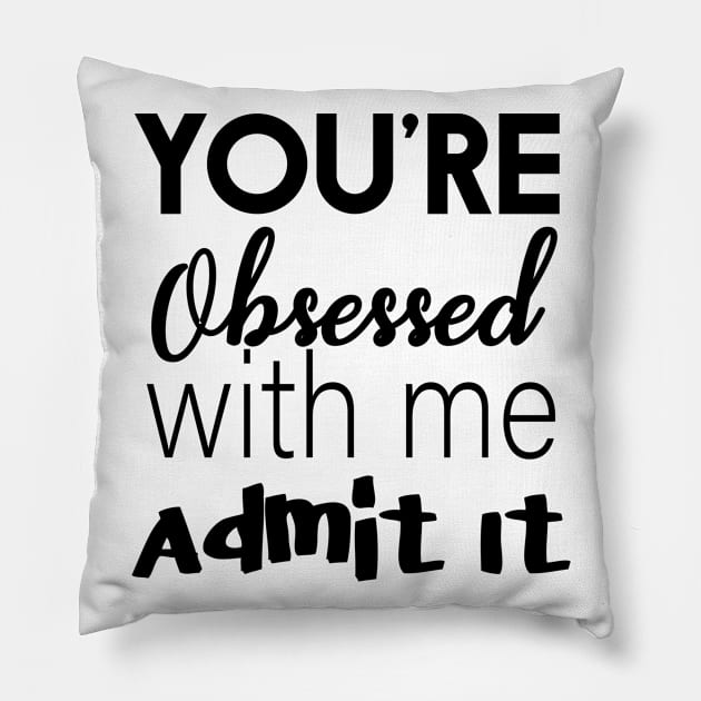 You're Obsessed With Me, Admit It Pillow by Ebony T-shirts