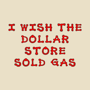 I wish the dollar store sold gas T-Shirt