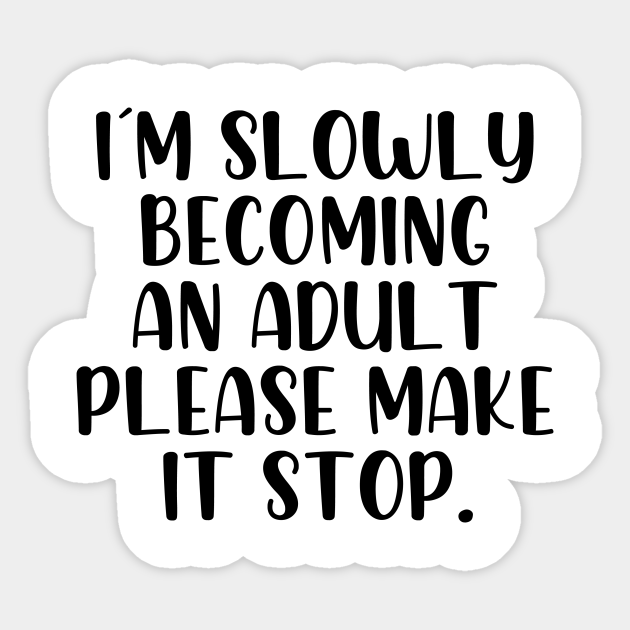 Im slowly becoming an adult please make it stop - Im Slowly Becoming An Adult Please Make - Sticker | TeePublic Im slowly becoming an adult please make it stop - Im Slowly Becoming An Adult Please Make - Sticker | TeePublic
