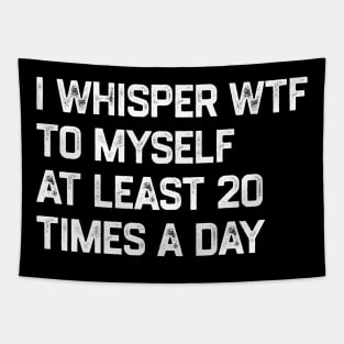 I Whisper WTF To Myself At Least 20 Times A Day Tapestry