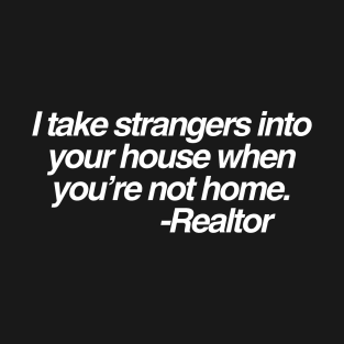 I take strangers into your house when you’re not home. -Realtor T-Shirt