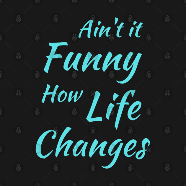 Aint It Funny How Life Changes - Black And Blue Simple Font - Gift For Country Music Lovers - Funny Meme Sarcastic Satire by Famgift