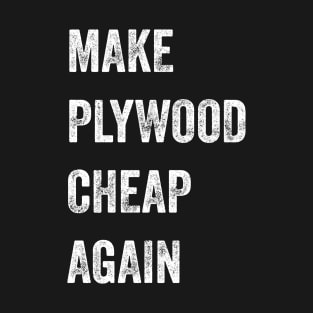 Make Plywood Cheap Again Builder Humor T-Shirt