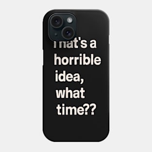 Thats A Horrible Idea What Time Phone Case