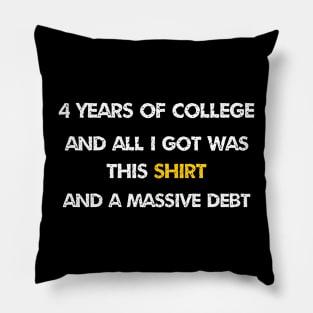 4 years of college and all i got was this shirt and massive debt Pillow