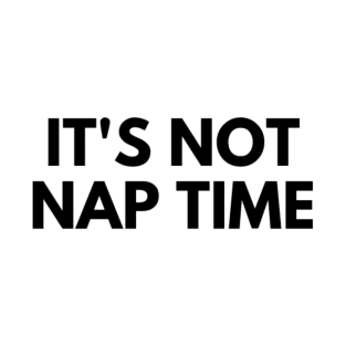 ITS NOT NAP TIME T-Shirt