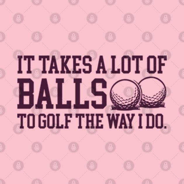 It Takes a lot of Balls to Golf the Way I Do by nze pen