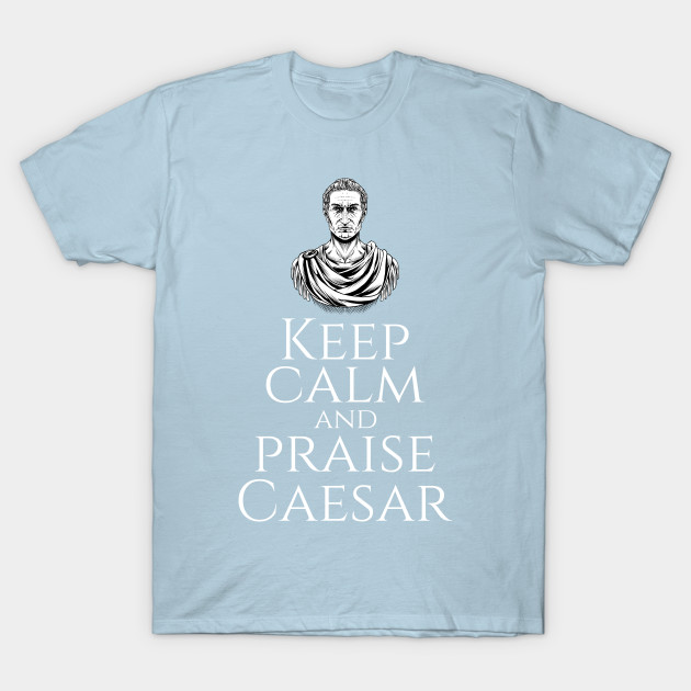 Discover Keep Calm And Praise Caesar - Ancient Rome History - SPQR - Julius Caesar - T-Shirt