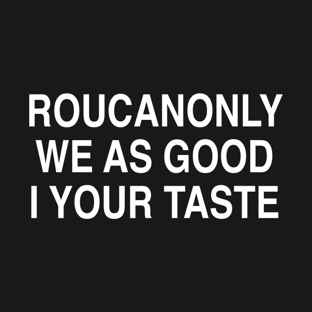 ROUCANONLY WE AS GOOD I YOUR TASTE by TheCosmicTradingPost