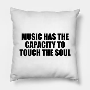 Music has the capacity to touch the soul Pillow