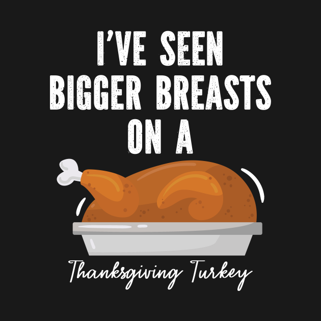 I Ve Seen Bigger Breasts On A Thanksgiving Turkey Funny Rude Humor Funny Thanksgiving Turkey