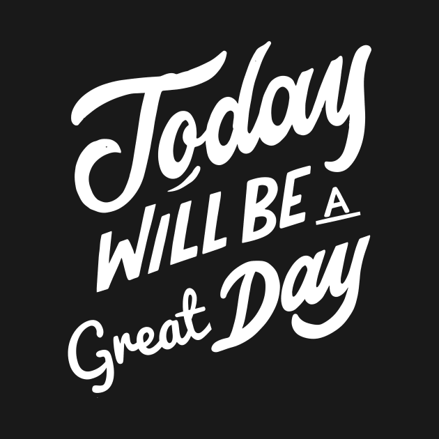 Today Will Be A Great Day Today Is A Good Day by rjstyle7