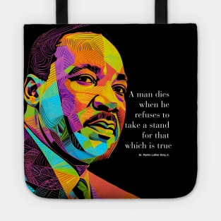 Dr. Martin Luther King Jr. 2: Martin Luther King Day "A man dies when he refuses to take a stand for that which is true"  on a dark  (Knocked Out) background Tote