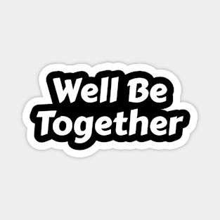 Well be together Magnet