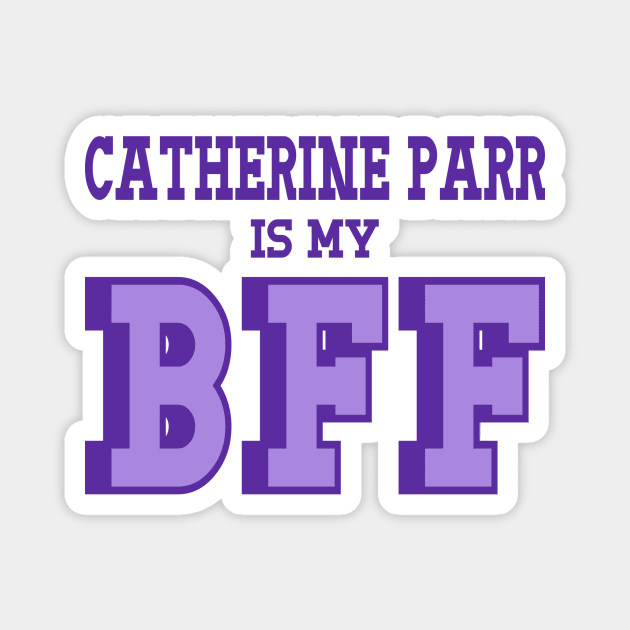 Catherine Parr is my BFF - British Women's History Magnet by Yesteeyear
