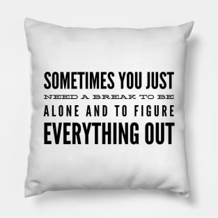 Sometimes You Just Need A Break To Be Alone And To Figure Everything Out - Motivational Words Pillow