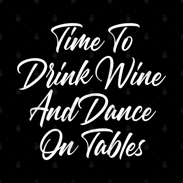 Time To Drink Wine And Dance On Tables. Funny Wine Lover Quote. by That Cheeky Tee