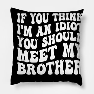 If You Think I'm An Idiot You Should Meet My Brother Pillow