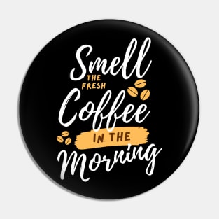 Smell The Fresh Coffee in The Morning Pin