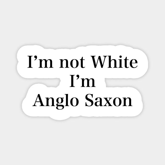 IM NOT WHITE IM ANGLO SAXON Magnet by TheCosmicTradingPost