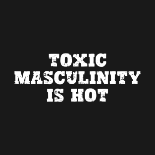 Toxic Masculinity is Hot T-Shirt