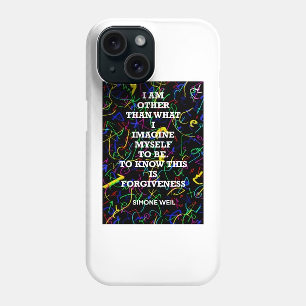 SIMONE WEIL quote .20 - I AM OTHER THAN WHAT I IMAGINE MYSELF TO BE.TO KNOW THIS IS FORGIVENESS Phone Case by lautir