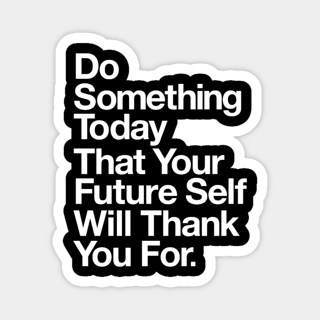 DO SOMETHING TODAY THAT YOUR FUTURE SELF WILL THANK YOU FOR Magnet by MotivatedType