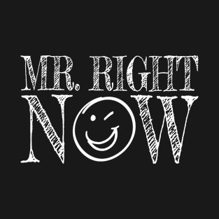 Mr. Right Now T-Shirt