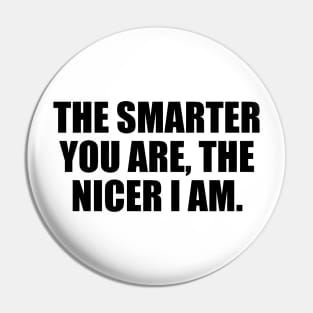 The smarter you are, the nicer I am Pin