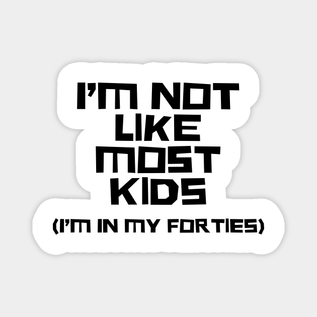 I'm Not Like Most Kids, I'm In My Forties Magnet by n23tees