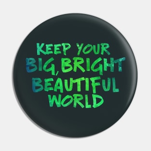 Keep Your Big, Bright Beautiful World Pin