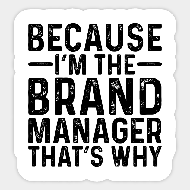 Because I'M The Brand Manager That's Why - Professional Humor - Sticker