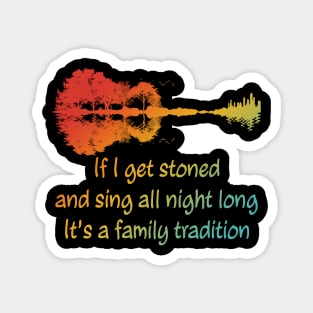 If I Get Stoned And Sing All Night Long It's A Family Tradition Apparel Magnet