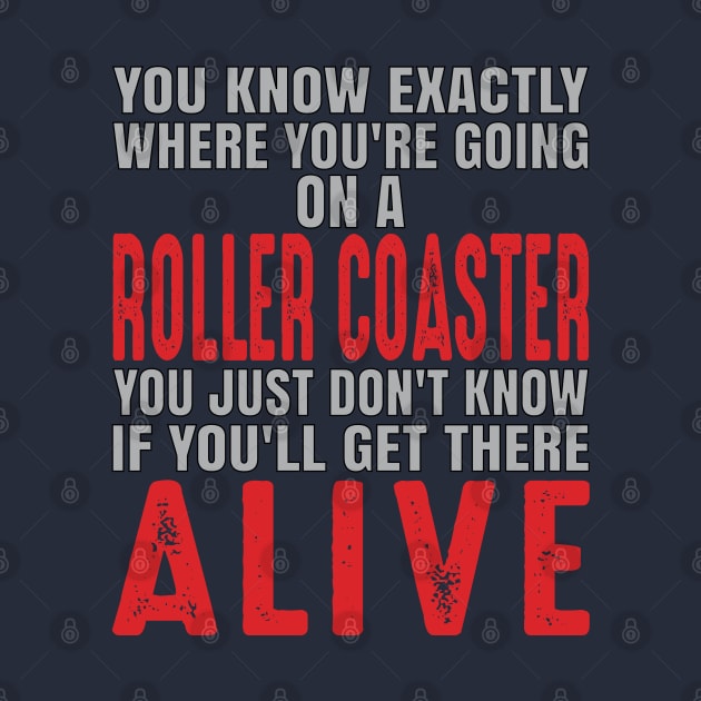 You know exactly where you're going on a roller coaster. You just don't know if you'll get there alive. by Gold Wings Tees