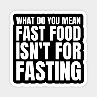 What Do You Mean Fast Food Isn't For Fasting Magnet