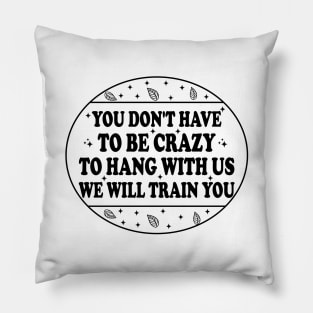 You Don't Have To Be Crazy To Hang With Us We Will Train You Pillow