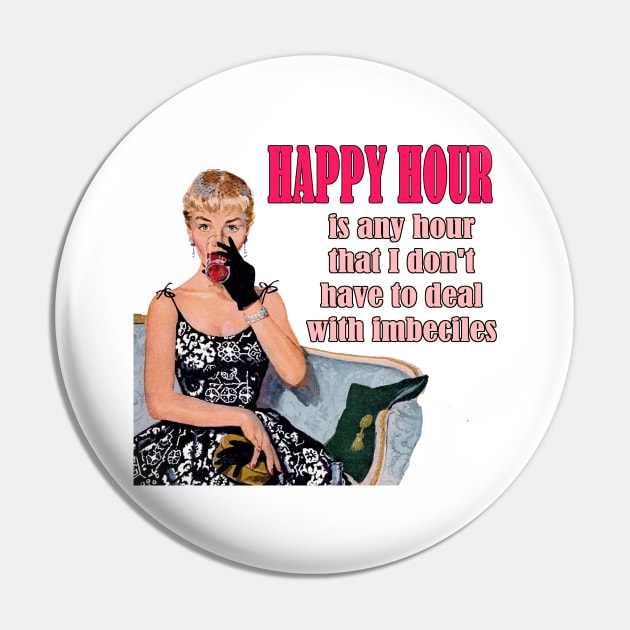 Happy Hour Is Any Hour that I Don't Have to Deal with Imbeciles - Funny Design Pin by Naves